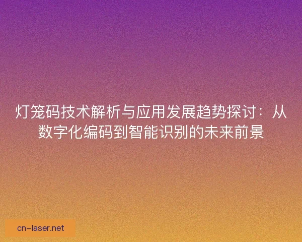 灯笼码技术解析与应用发展趋势探讨：从数字化编码到智能识别的未来前景