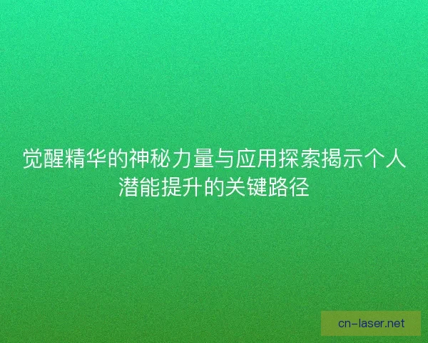 觉醒精华的神秘力量与应用探索揭示个人潜能提升的关键路径