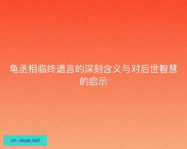 龟丞相临终遗言的深刻含义与对后世智慧的启示