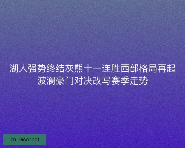 湖人强势终结灰熊十一连胜西部格局再起波澜豪门对决改写赛季走势