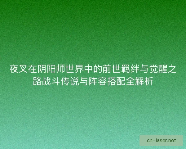 夜叉在阴阳师世界中的前世羁绊与觉醒之路战斗传说与阵容搭配全解析