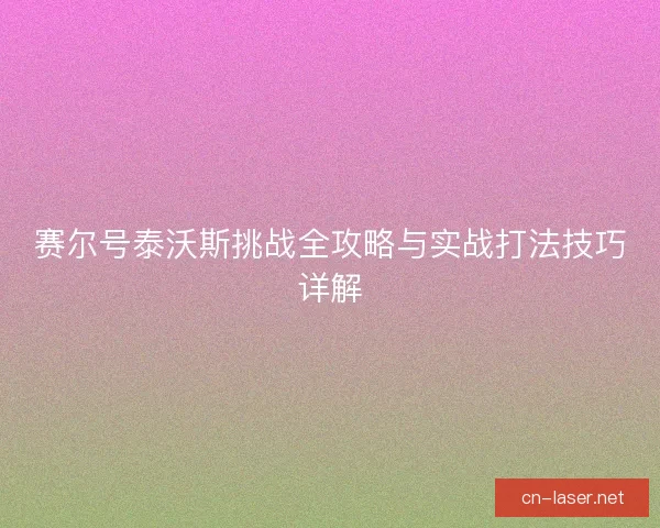 赛尔号泰沃斯挑战全攻略与实战打法技巧详解