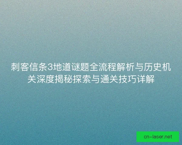 刺客信条3地道谜题全流程解析与历史机关深度揭秘探索与通关技巧详解