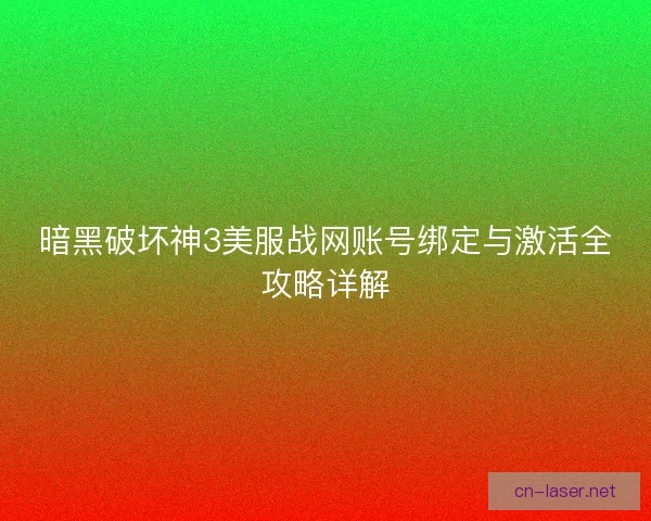 暗黑破坏神3美服战网账号绑定与激活全攻略详解