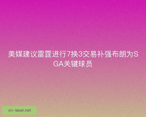 美媒建议雷霆进行7换3交易补强布朗为SGA关键球员