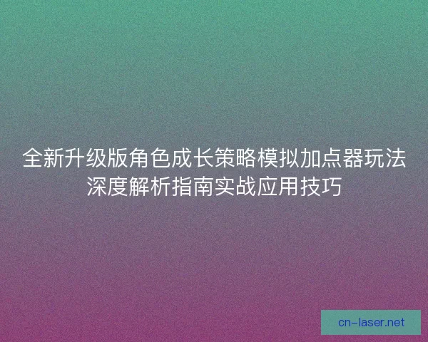 全新升级版角色成长策略模拟加点器玩法深度解析指南实战应用技巧