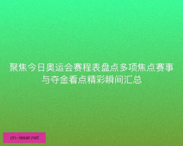 聚焦今日奥运会赛程表盘点多项焦点赛事与夺金看点精彩瞬间汇总
