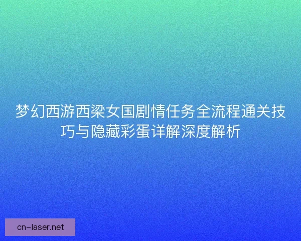 梦幻西游西梁女国剧情任务全流程通关技巧与隐藏彩蛋详解深度解析