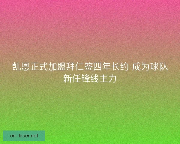 凯恩正式加盟拜仁签四年长约 成为球队新任锋线主力