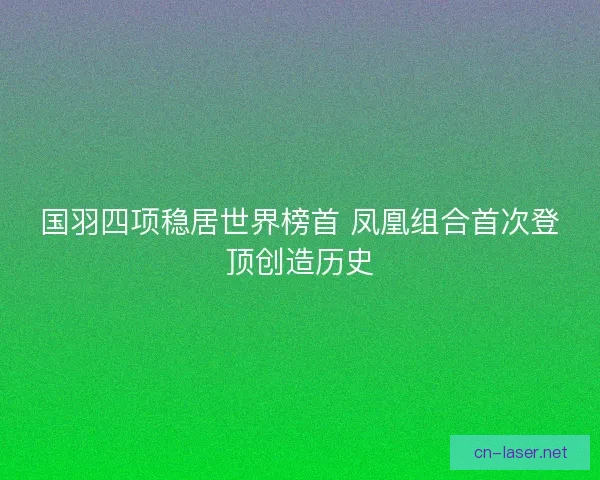 国羽四项稳居世界榜首 凤凰组合首次登顶创造历史